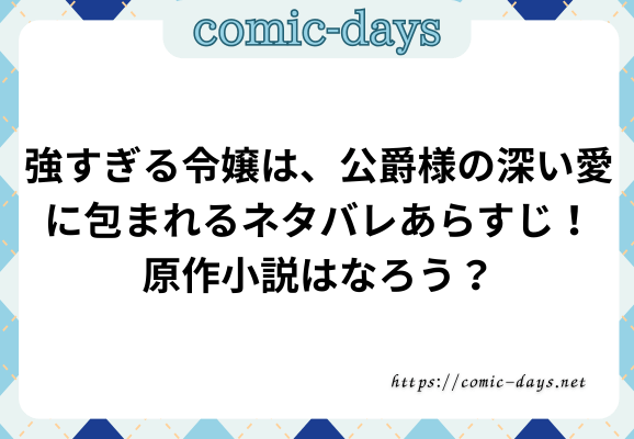 強すぎる令嬢は、公爵様の深い愛に包まれるネタバレあらすじ！原作小説はなろう？