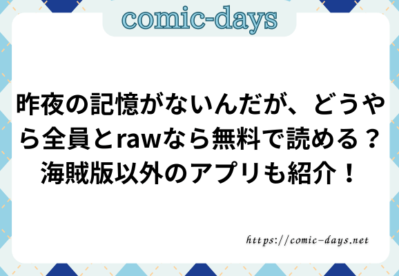 昨夜の記憶がないんだが、どうやら全員とrawなら無料で読める？海賊版以外のアプリも紹介！