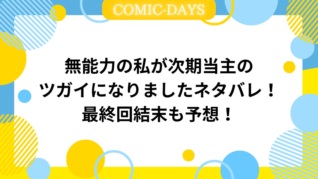 無能力の私が次期当主のツガイになりましたネタバレ！最終回結末も予想！