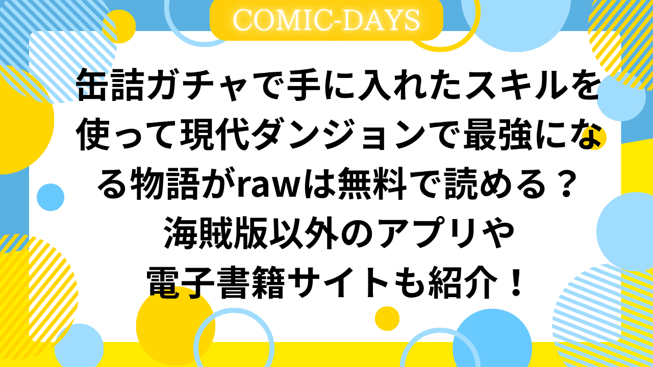 缶詰ガチャで手に入れたスキルを使って現代ダンジョンで最強になる物語がrawは無料で読める？海賊版以外のアプリや電子書籍サイトも紹介！
